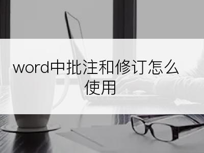 word中批注和修订怎么使用