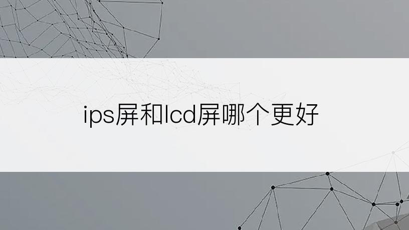 ips屏和lcd屏哪个更好