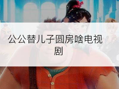 公公替儿子圆房啥电视剧